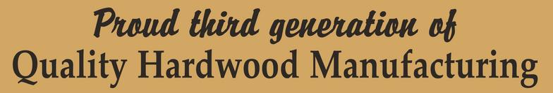 Proud third generation of Quality Hardwood Manufacturing
